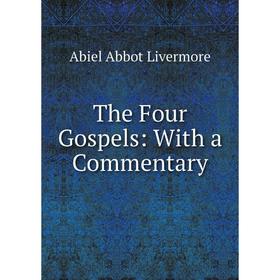 

Книга The Four Gospels: With a Commentary. Abiel Abbot Livermore