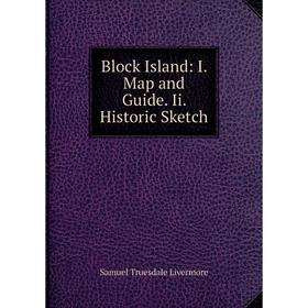 

Книга Block Island: I. Map and Guide. Ii. Historic Sketch. Samuel Truesdale Livermore