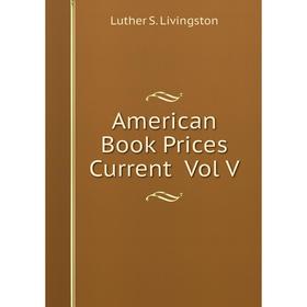 

Книга American Book Prices Current Vol V. Luther S. Livingston
