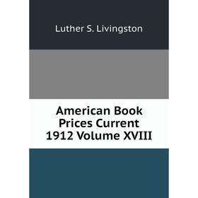 

Книга American Book Prices Current 1912 Volume XVIII. Luther S. Livingston