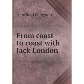 

Книга From coast to coast with Jack London. Leon Ray Livingston