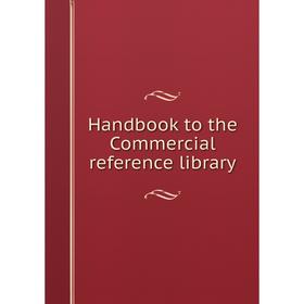 

Книга Handbook to the Commercial reference library