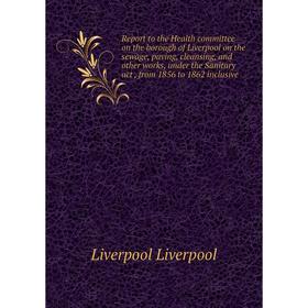 

Книга Report to the Health committee on the borough of Liverpool on the sewage, paving, cleansing, and other works, under the Sanitary act
