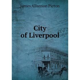 

Книга City of Liverpool. James Allanson Picton