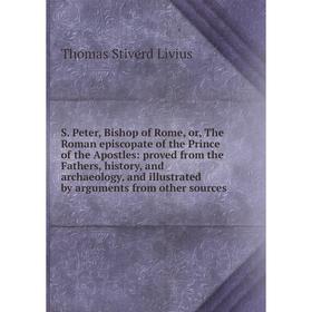 

Книга S. Peter, Bishop of Rome, or, The Roman episcopate of the Prince of the Apostles