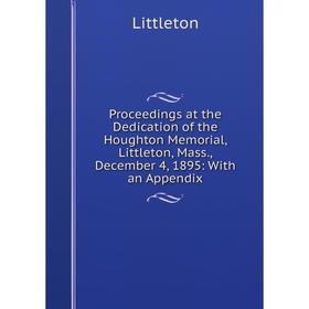 

Книга Proceedings at the Dedication of the Houghton Memorial, Littleton, Mass., December 4, 1895: With an Appendix. Littleton