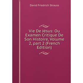 

Книга Vie De Jésus: Ou Examen Critique De Son Histoire, Volume 2, part 2 (French Edition). David Friedrich Strauss
