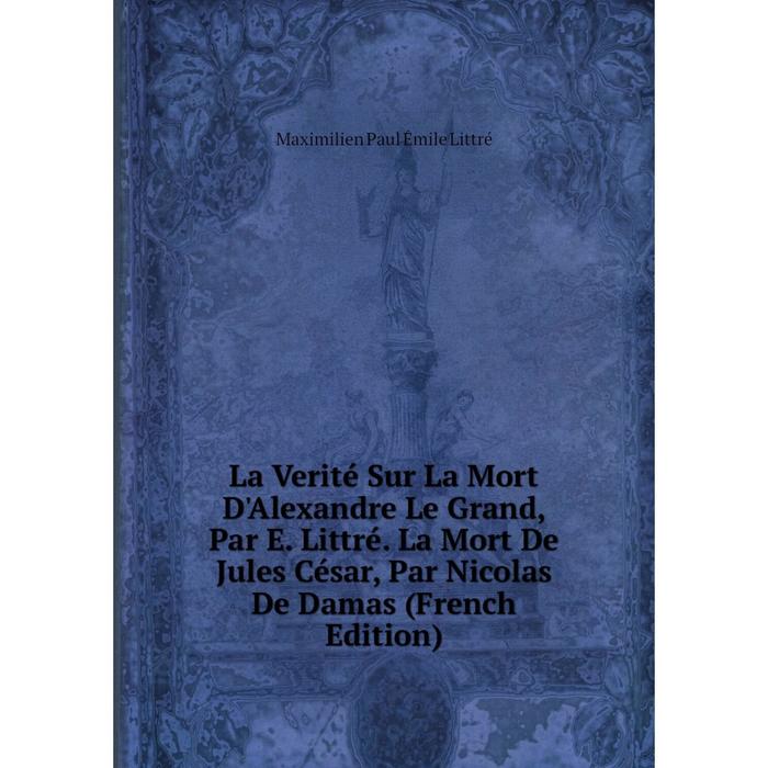 фото Книга la verité sur la mort d'alexandre le grand, par e littré la mort de jules césar, par nicolas de damas nobel press