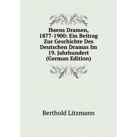 

Книга Ibsens Dramen, 1877-1900: Ein Beitrag Zur Geschichte Des Deutschen Dramas Im 19. Jahrhundert (German Edition). Berthold Litzmann