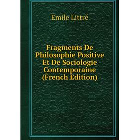 

Книга Fragments De Philosophie Positive Et De Sociologie Contemporaine (French Edition). Emile Littré