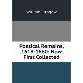 

Книга Poetical Remains, 1618-1660: Now First Collected. William Lithgow