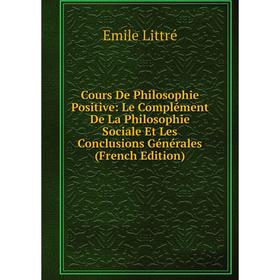

Книга Cours De Philosophie Positive: Le Complément De La Philosophie Sociale Et Les Conclusions Générales (French Edition). Emile Littré