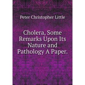 

Книга Cholera, Some Remarks Upon Its Nature and Pathology A Paper. Peter Christopher Little