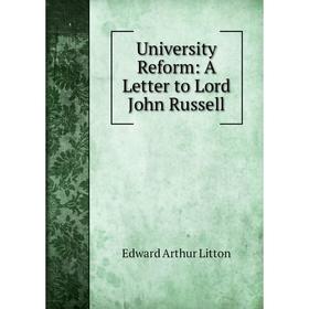 

Книга University Reform: A Letter to Lord John Russell. Edward Arthur Litton