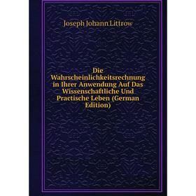 

Книга Die Wahrscheinlichkeitsrechnung in Ihrer Anwendung Auf Das Wissenschaftliche Und Practische Leben (German Edition). Joseph Johann Littrow