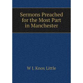 

Книга Sermons Preached for the Most Part in Manchester. W J. Knox Little