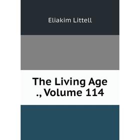 

Книга The Living Age., Volume 114. Eliakim Littell