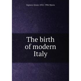 

Книга The birth of modern Italy. Signora Jessie 1832-1906 Mario