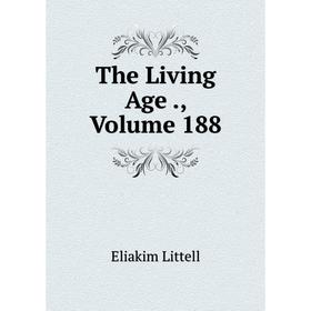 

Книга The Living Age., Volume 188. Eliakim Littell