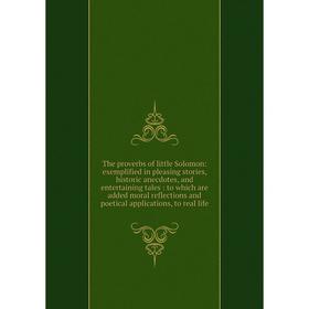 

Книга The proverbs of little Solomon: exemplified in pleasing stories, historic anecdotes, and entertaining tales: to which are added moral reflection