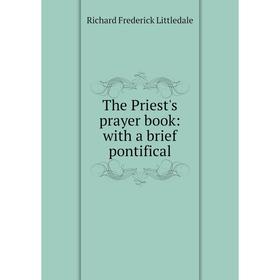 

Книга The Priest's prayer book: with a brief pontifical. Richard Frederick Littledale