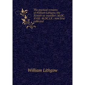 

Книга The poetical remains of William Lithgow, the Scotish sic traveller: M.DC.XVIII.-M.DC.LX : now first collected. William Lithgow