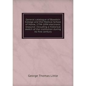 

Книга General catalogue of Bowdoin College and the Medical School of Maine, 1794-1894 electronic resource