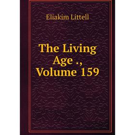 

Книга The Living Age., Volume 159. Eliakim Littell