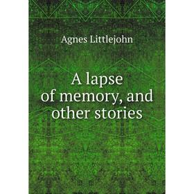 

Книга A lapse of memory, and other stories. Agnes Littlejohn
