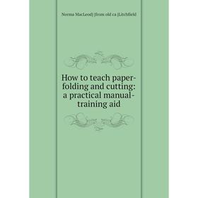 

Книга How to teach paper-folding and cutting: a practical manual-training aid. Norma MacLeod] [from old ca [Litchfield