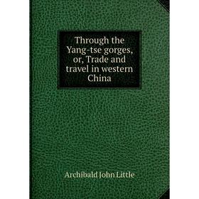 

Книга Through the Yang-tse gorges, or, Trade and travel in western China. Archibald John Little