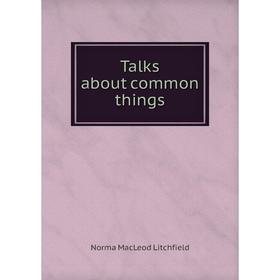 

Книга Talks about common things. Norma MacLeod Litchfield