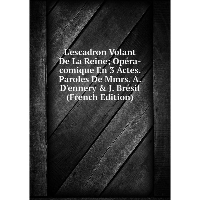 фото Книга l'escadron volant de la reine; opéra-comique en 3 actes paroles de mmrs a d'ennery & j brésil nobel press