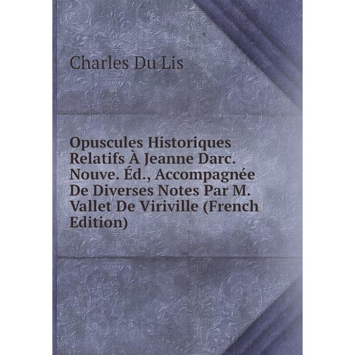 фото Книга opuscules historiques relatifs à jeanne darc nouve éd, accompagnée de diverses notes par m vallet de viriville nobel press