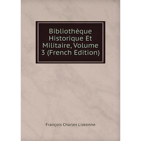 

Книга Bibliothèque Historique Et Militaire, Volume 3 (French Edition). François Charles Liskenne