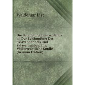 

Книга Die Beteiligung Deutschlands an Der Bekämpfung Des Sklavenhandels Und Sklavenraubes. Eine Völkerrechtliche Studie . (German Edition). Waldemar L