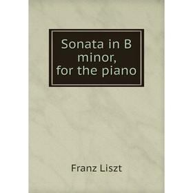 

Книга Sonata in B minor, for the piano. Franz Liszt