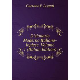 

Книга Dizionario Moderno Italiano-Inglese, Volume 1 (Italian Edition). Gaetano F. Lisanti