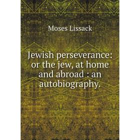 

Книга Jewish perseverance: or the jew, at home and abroad: an autobiography