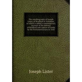 

Книга The autobiography of Joseph Lister, of Bradford in Yorkshire, to which is added a contemporary account of the defence of Bradford and capture of