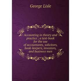 

Книга Accounting in theory and practice; a text-book for the use of accountants, solicitors, book-keepers, investors, and business men. George Lisle