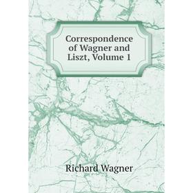 

Книга Correspondence of Wagner and Liszt, Volume 1. Richard Wagner