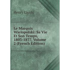 

Книга Le Marquis Wielopolski: Sa Vie Et Son Temps, 1803-1877, Volume 2