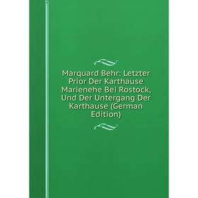 

Книга Marquard Behr: Letzter Prior Der Karthause Marienehe Bei Rostock, Und Der Untergang Der Karthause