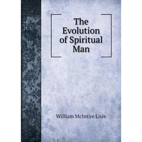 

Книга The Evolution of Spiritual Man. William McIntire Lisle
