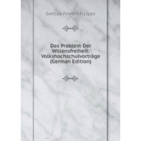 

Книга Das Problem Der Willensfreiheit: Volkshochschulvorträge (German Edition). Gottlob Friedrich Lipps