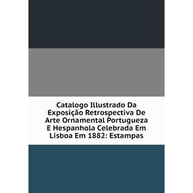 

Книга Catalogo Illustrado Da Exposição Retrospectiva De Arte Ornamental Portugueza E Hespanhola Celebrada Em Lisboa Em 1882: Estampas