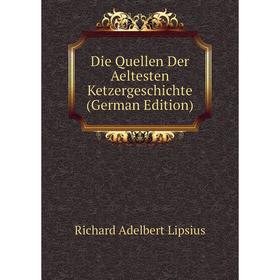 

Книга Die Quellen Der Aeltesten Ketzergeschichte (German Edition). Richard Adelbert Lipsius
