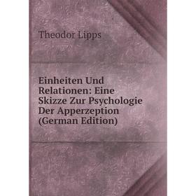 

Книга Einheiten Und Relationen: Eine Skizze Zur Psychologie Der Apperzeption (German Edition). Theodor Lipps