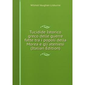 

Книга Tucidide Istorico greco delle guerre fatte tra i popoli della Morea e gli ateniesi (Italian Edition). Wilmot Vaughan Lisburne